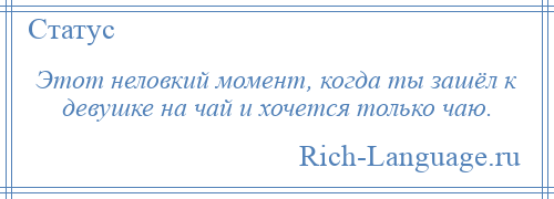 
    Этот неловкий момент, когда ты зашёл к девушке на чай и хочется только чаю.