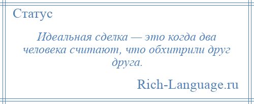
    Идеальная сделка — это когда два человека считают, что обхитрили друг друга.