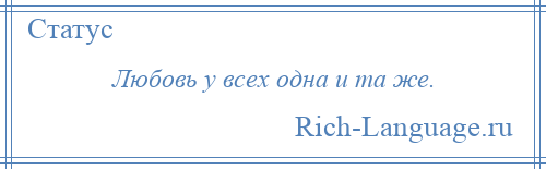 
    Любовь у всех одна и та же.