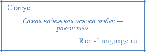 
    Самая надежная основа любви — равенство.