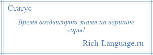 
    Время воздвигнуть знамя на вершине горы!