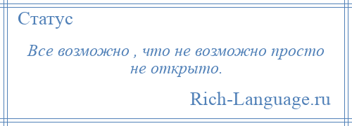 
    Все возможно , что не возможно просто не открыто.
