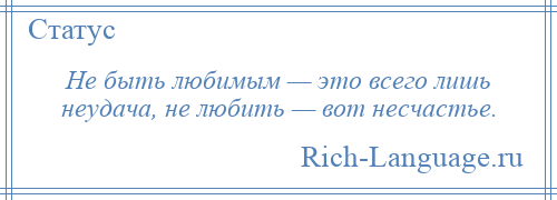 
    Не быть любимым — это всего лишь неудача, не любить — вот несчастье.