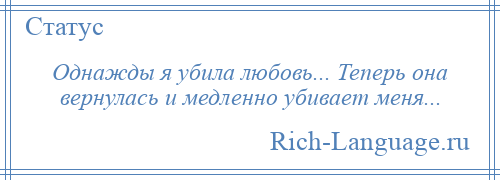 
    Однажды я убила любовь... Теперь она вернулась и медленно убивает меня...