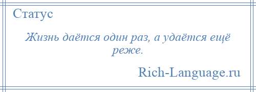 
    Жизнь даётся один раз, а удаётся ещё реже.