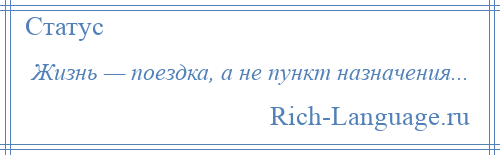 
    Жизнь — поездка, а не пункт назначения...