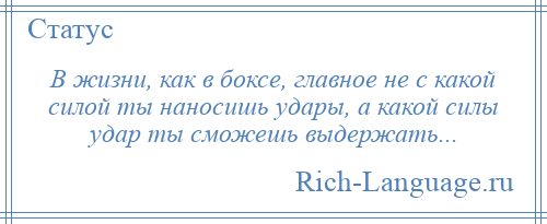
    В жизни, как в боксе, главное не с какой силой ты наносишь удары, а какой силы удар ты сможешь выдержать...