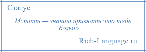 
    Мстить — значит признать что тебе больно.....