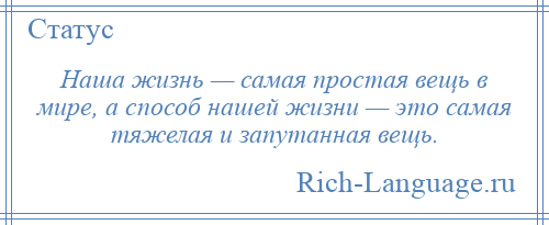 
    Наша жизнь — самая простая вещь в мире, а способ нашей жизни — это самая тяжелая и запутанная вещь.