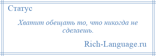 
    Хватит обещать то, что никогда не сделаешь.