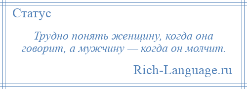 
    Трудно понять женщину, когда она говорит, а мужчину — когда он молчит.