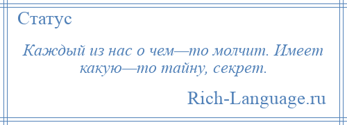 
    Каждый из нас о чем—то молчит. Имеет какую—то тайну, секрет.