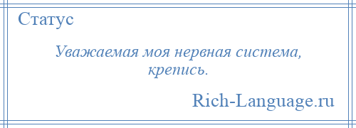 
    Уважаемая моя нервная система, крепись.