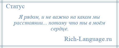 
    Я рядом, и не важно на каком мы расстоянии... потому что ты в моём сердце.