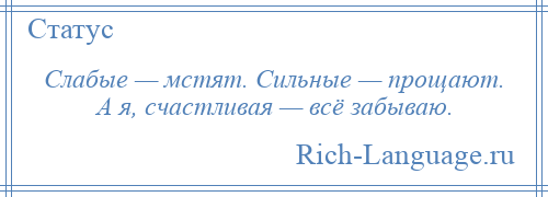 
    Слабые — мстят. Сильные — прощают. А я, счастливая — всё забываю.