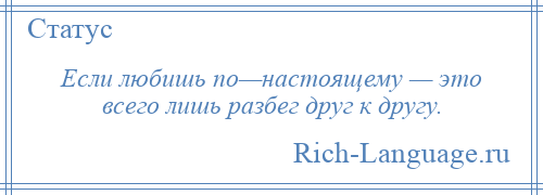 
    Если любишь по—настоящему — это всего лишь разбег друг к другу.