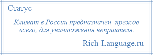 
    Климат в России предназначен, прежде всего, для уничтожения неприятеля.