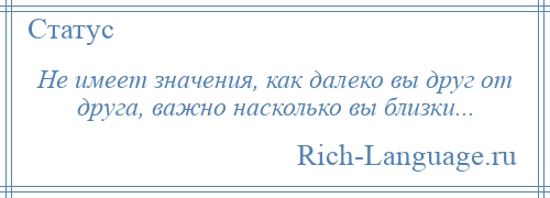 
    Не имеет значения, как далеко вы друг от друга, важно насколько вы близки...