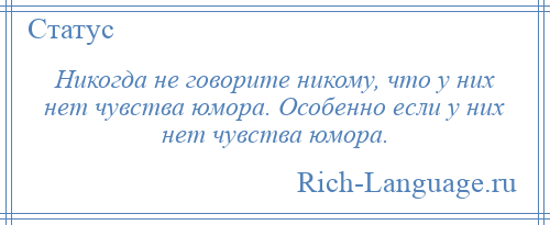 
    Никогда не говорите никому, что у них нет чувства юмора. Особенно если у них нет чувства юмора.