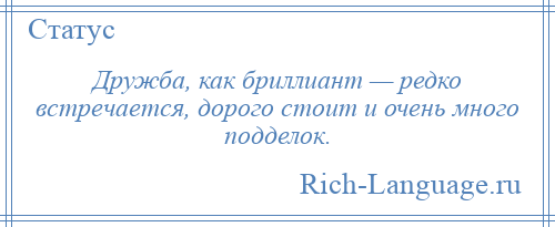 
    Дружба, как бриллиант — редко встречается, дорого стоит и очень много подделок.