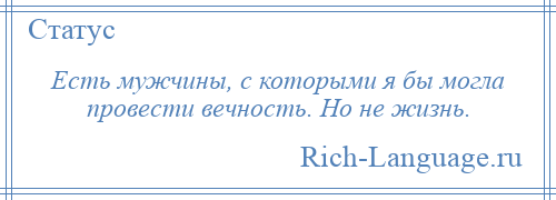 
    Есть мужчины, с которыми я бы могла провести вечность. Но не жизнь.