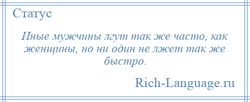 
    Иные мужчины лгут так же часто, как женщины, но ни один не лжет так же быстро.