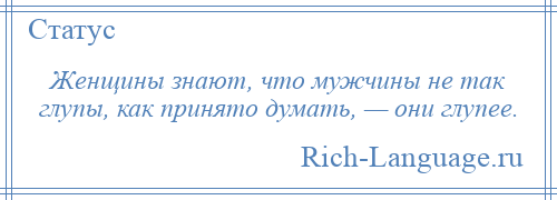 
    Женщины знают, что мужчины не так глупы, как принято думать, — они глупее.