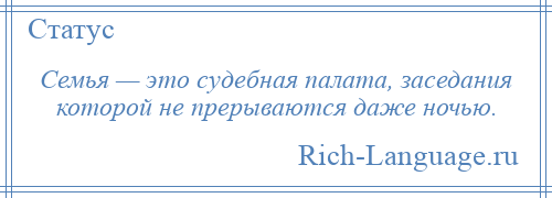 
    Семья — это судебная палата, заседания которой не прерываются даже ночью.