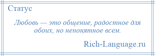 
    Любовь — это общение, радостное для обоих, но непонятное всем.