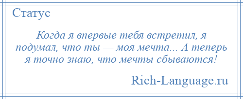 
    Когда я впервые тебя встретил, я подумал, что ты — моя мечта... А теперь я точно знаю, что мечты сбываются!
