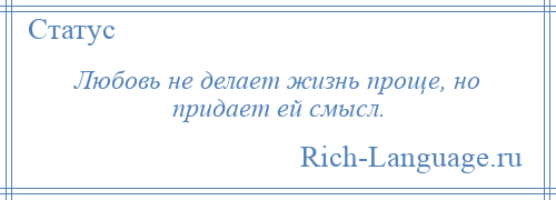 
    Любовь не делает жизнь проще, но придает ей смысл.