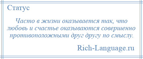 
    Часто в жизни оказывается так, что любовь и счастье оказываются совершенно противоположными друг другу по смыслу.