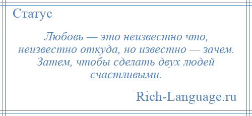 
    Любовь — это неизвестно что, неизвестно откуда, но известно — зачем. Затем, чтобы сделать двух людей счастливыми.