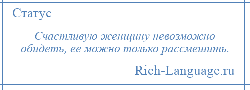 
    Счастливую женщину невозможно обидеть, ее можно только рассмешить.