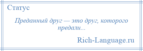 
    Преданный друг — это друг, которого предали...