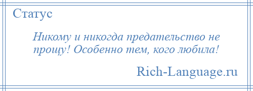 
    Никому и никогда предательство не прощу! Особенно тем, кого любила!