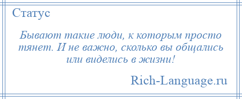 
    Бывают такие люди, к которым просто тянет. И не важно, сколько вы общались или виделись в жизни!