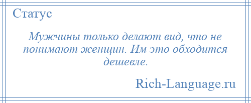 
    Мужчины только делают вид, что не понимают женщин. Им это обходится дешевле.