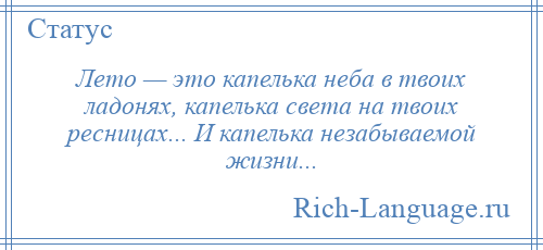 
    Лето — это капелька неба в твоих ладонях, капелька света на твоих ресницах... И капелька незабываемой жизни...