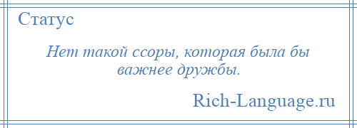 
    Нет такой ссоры, которая была бы важнее дружбы.