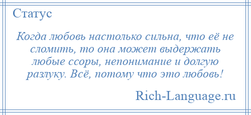 
    Когда любовь настолько сильна, что её не сломить, то она может выдержать любые ссоры, непонимание и долгую разлуку. Всё, потому что это любовь!