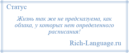 
    Жизнь так же не предсказуема, как облака, у которых нет определенного расписания!