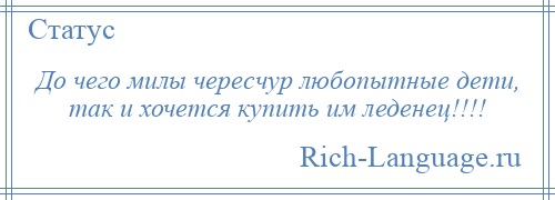 
    До чего милы чересчур любопытные дети, так и хочется купить им леденец!!!!