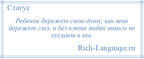 
    Ребенок бережет свою душу, как веко бережет глаз, и без ключа любви никого не пускает в нее.