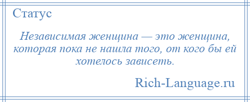 
    Независимая женщина — это женщина, которая пока не нашла того, от кого бы ей хотелось зависеть.