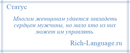
    Многим женщинам удается завладеть сердцем мужчины, но мало кто из них может им управлять.