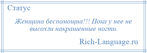 
    Женщина беспомощна!!! Пока у нее не высохли накрашенные ногти.