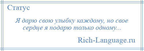 
    Я дарю свою улыбку каждому, но свое сердце я подарю только одному...