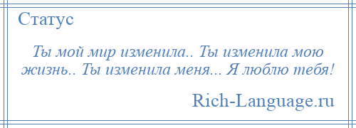 
    Ты мой мир изменила.. Ты изменила мою жизнь.. Ты изменила меня... Я люблю тебя!