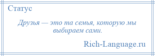 
    Друзья — это та семья, которую мы выбираем сами.